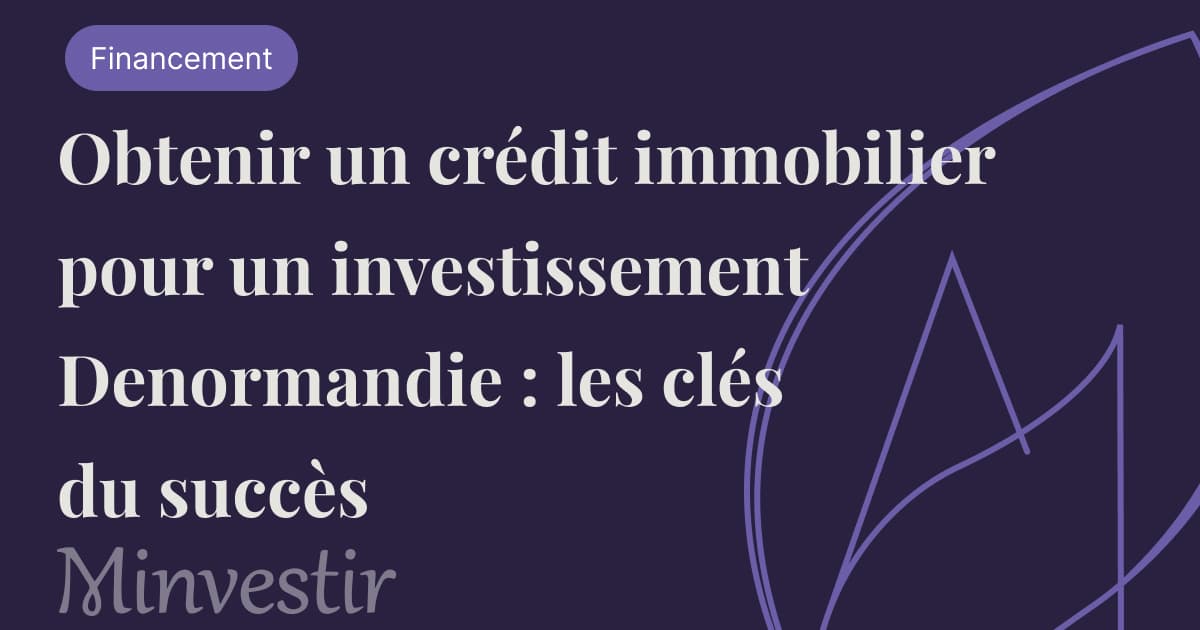 Obtenir un crédit immobilier pour un investissement Denormandie : les clés du succès