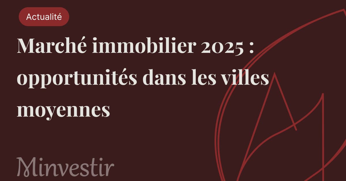 Marché immobilier 2025 : opportunités dans les villes moyennes